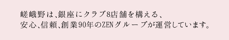 嵯峨野は、銀座にクラブ5店舗を構える、安心、信頼、創業90年のZENグループが運営しています。