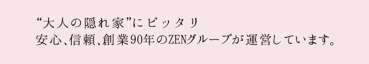 大人の隠れ家にピッタリ安心、信頼、創業90年のZENグループが運営しています。